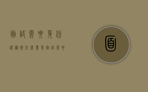 面试需要身份证备案什么意思（面试需要身份证号是什么情况），关于面试需要身份证备案的含义及身份证号使用情况解析