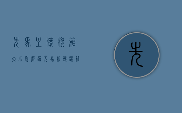 先马主机机箱大小怎么选（先马新款机箱），先马新款机箱选购指南，如何选择合适的机箱大小？