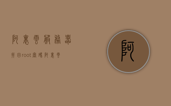 阿里云服务器找回root密码（阿里云服务器密码在哪），阿里云服务器找回root密码的方法与步骤解析