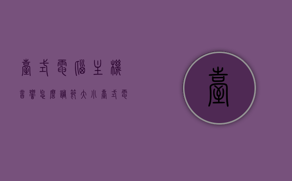 台式电脑主机音响怎么调节大小（台式电脑主机音响怎么调节大小音量），台式电脑主机音响音量调节指南，大小音量轻松调整！，台式电脑主机音响音量调节指南，轻松掌握大小音量调整技巧！，台式电脑主机音响音量调节攻略，轻松掌握大小音量调整技巧！，台式电脑主机音响音量调节攻略，轻松调整大小音量技巧！，台式电脑主机音响音量调节详解，大小音量调整技巧指南！，台式电脑主机音响音量调节详解，轻松调整大小音量的技巧指南！，台式电脑主机音响音量调节详解，大小音量调整技巧与指南！