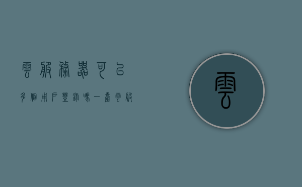 云服务器可以多个用户登录吗（一台云服务器可以几个人用），关于云服务器多人登录的问题解析，一台云服务器能支持多少人使用？，关于云服务器多人登录的问题解析，一台云服务器支持多人使用及登录吗？，关于云服务器多人登录问题的解析，一台云服务器能否支持多人同时使用及登录？，关于云服务器多人登录问题的详解，一台云服务器能否支持多人同时使用及登录？