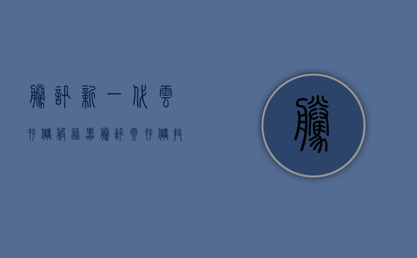 腾讯新一代云存储服务器（腾讯云存储技术），腾讯新一代云存储服务器技术揭秘，探索云存储的未来