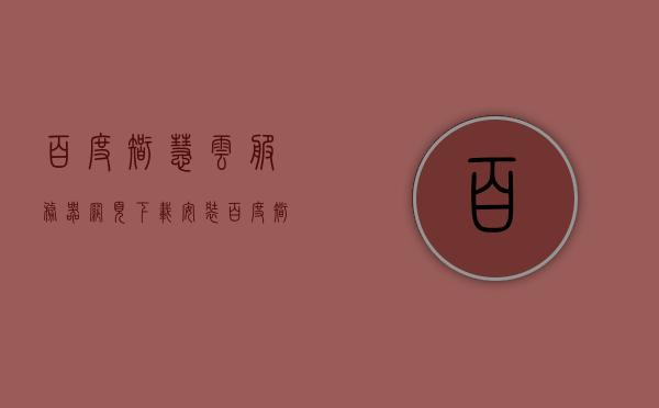 百度智慧云服务器网页下载安装（百度智能云官网登录），百度智慧云服务器下载与安装，官网登录指南，百度智慧云服务器下载与安装指南，官网登录及下载安装教程，百度智慧云服务器官网登录与下载安装的指南，百度智慧云服务器官网登录与下载安装的详细指南，百度智慧云服务器官网登录与下载安装详细指南，百度智慧云服务器官网登录与下载安装详细指南，百度智慧云服务器官网登录与下载安装详细指南，百度智慧云服务器官网登录与下载安装详细指南