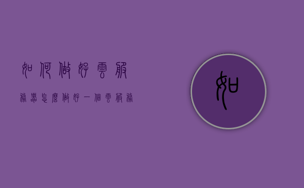 如何做好云服务器（怎么做好一个云服务的运营），云服务器运营指南，打造卓越云服务体验的策略与技巧