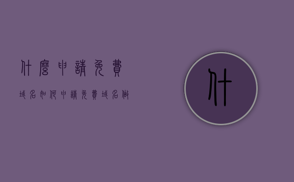 什么申请免费域名（如何申请免费域名做网站），免费域名申请指南，如何轻松申请域名建立个人网站？，免费域名申请指南，如何轻松申请域名建立个人网站？，免费域名申请全攻略，如何轻松建立个人网站？申请免费域名指南助你轻松上手！，免费域名申请指南，如何轻松申请域名建立个人网站？