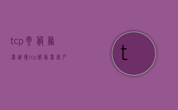 tcp云服务器连接（tcp 服务器 客户端），TCP云服务器连接详解，服务器与客户端的通信之道，TCP云服务器连接详解，服务器与客户端的通信原理及实现方法