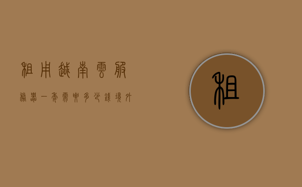租用越南云服务器一年需要多少钱（境外云服务器租用），租用越南云服务器一年费用及境外云服务器租用成本解析，越南云服务器一年租用费用及境外云服务器成本全面解析，境外云服务器租用成本解析，越南云服务器一年租用费用全面解析