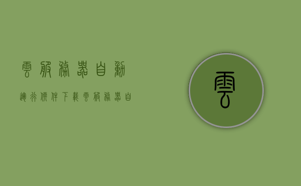 云服务器自动运行软件下载（云服务器自动删除软件），云服务器自动管理软件下载与删除功能简介，云服务器自动管理软件下载与删除功能简介，软件下载、自动运行及删除一体化服务