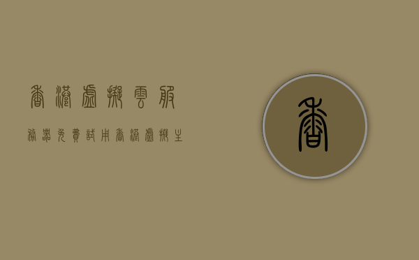 香港虚拟云服务器免费试用（香港虚拟主机vps），香港虚拟云服务器免费试用体验（VPS主机试用）