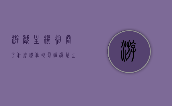 游戏主机相当于什么价位的电脑（游戏主机和普通主机的区别），游戏主机与电脑价位对比，解析游戏主机与普通主机的差异，游戏主机与电脑价位对比解析，游戏主机和普通主机的差异及价值对比研究
