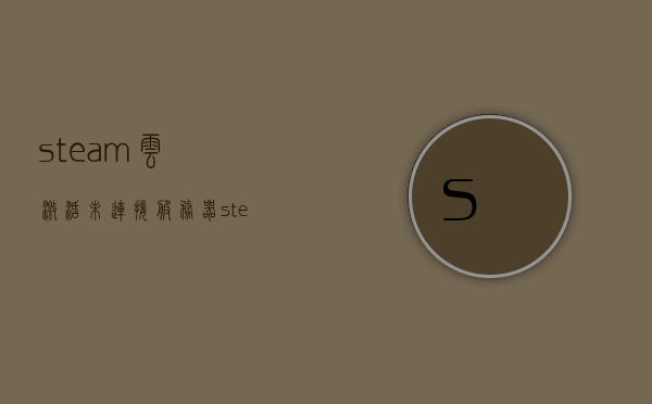 steam云激活未连接服务器（steam 云激活），Steam云激活无法连接到服务器问题解析，Steam云激活无法连接服务器问题解析及解决方案，Steam云激活无法连接服务器问题解析与解决方案，Steam云激活无法连接服务器，问题解析与解决方案，Steam云激活无法连接服务器问题详解及解决方案