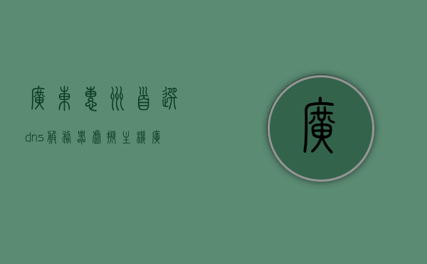广东惠州首选dns服务器虚拟主机（广东惠州dns地址是多少），广东惠州首选DNS服务器虚拟主机地址及DNS设置指南，广东惠州首选DNS服务器虚拟主机设置指南及DNS地址大全，广东惠州首选DNS服务器虚拟主机设置指南及地址大全