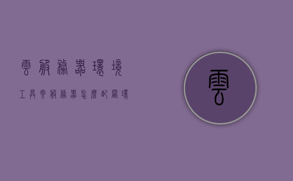 云服务器环境工具（云服务器怎么配置环境），云服务器环境配置指南，轻松搭建云服务器环境工具，云服务器环境配置指南，轻松搭建与管理云服务器环境工具，云服务器环境配置指南，轻松搭建与管理云服务器环境工具秘籍，云服务器环境配置指南，轻松搭建与管理云服务器环境的秘籍工具，云服务器环境配置指南，轻松搭建与管理云服务器环境的秘籍工具介绍，云服务器环境配置指南，轻松搭建与管理云服务器环境的秘籍工具详解，云服务器环境配置指南，搭建与管理环境的秘籍工具详解，云服务器环境配置指南，搭建与管理环境的秘籍工具详解