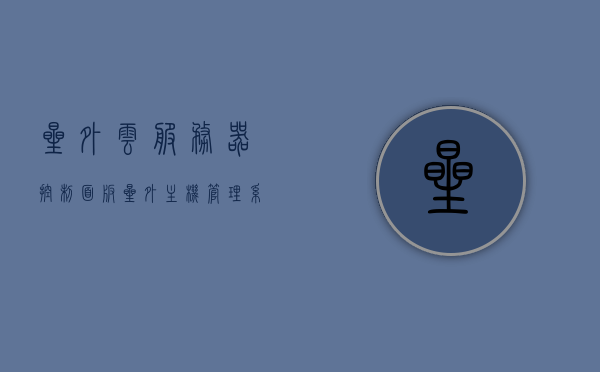 星外云服务器控制面板（星外主机管理系统），星外云服务器控制面板（星外主机管理系统的核心功能解析），星外云服务器控制面板核心功能解析，主机管理系统详解，星外云服务器控制面板核心功能解析，主机管理系统详解，星外云服务器控制面板核心功能解析，主机管理系统的深度探讨，星外云服务器控制面板核心功能解析与主机管理系统深度探讨，星外云服务器控制面板核心功能解析与主机管理系统深度探讨指南，星外云服务器控制面板核心功能解析与主机管理系统深度探讨指南