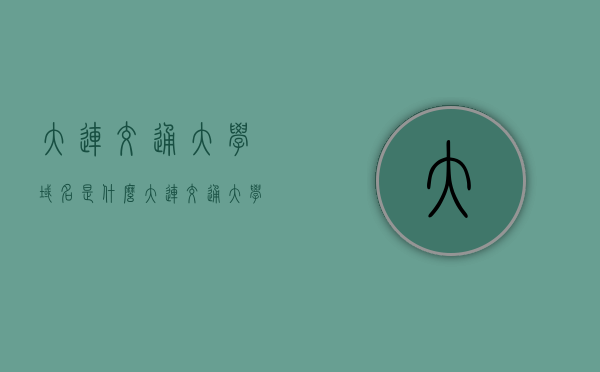 大连交通大学域名是什么（大连交通大学校园网），大连交通大学的域名及校园网介绍，大连交通大学域名与校园网介绍
