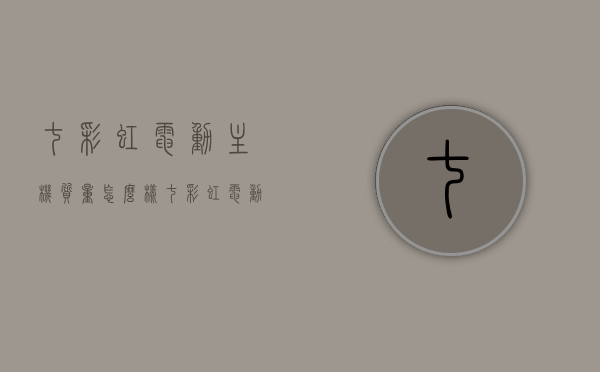 七彩虹电动主机质量怎么样（七彩虹电动主机质量怎么样啊），七彩虹电动主机质量解析，评价与特点概述，七彩虹电动主机质量解析，特点、评价与概述