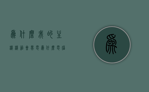 为什么我的主机机箱会带电（为什么电脑机箱有电的感觉），电脑机箱带电的原因解析