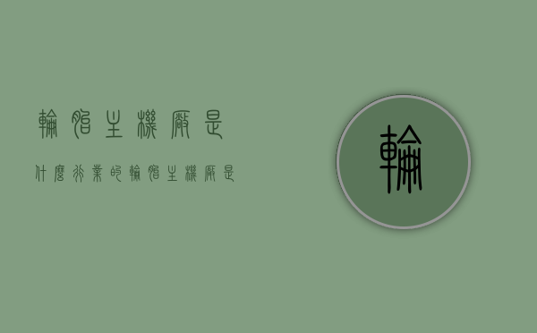 轮胎主机厂是什么行业的（轮胎主机厂是什么行业的企业），轮胎主机厂的行业归属，探究轮胎制造企业的领域与定位，轮胎主机厂的行业定位与领域归属，轮胎制造业深度探究，轮胎主机厂的行业定位与领域深度探究，轮胎制造业的探究与解析