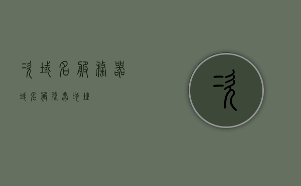 次域名服务器（域名服务器地址），次域名服务器地址详解，次域名服务器地址详解与解析，域名服务器地址及其功能介绍