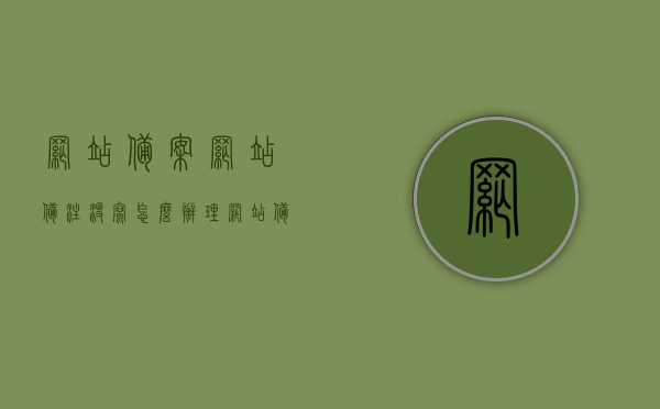 网站备案网站备注没写怎么办理（网站备案 备注），网站备案流程，如何处理未填写网站备注的问题？，如何办理网站备案中的网站备注缺失问题，流程与处理方法全解析，解决网站备案中备注缺失问题，流程、方法与处理全解析！，解决网站备案中备注缺失问题的全流程指南，从处理到办理全解析，解决网站备案中备注缺失问题的全流程指南，从处理到办理全解析，解决网站备案中备注缺失问题的全流程指南，从处理到办理全解析，解决网站备案中备注缺失问题的全流程指南，从识别问题到顺利办理全解析