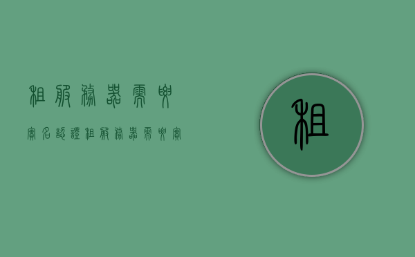 租服务器需要实名认证（租服务器需要实名认证吗安全吗），租服务器实名认证，安全与否的探讨，租服务器实名认证，安全性探讨与解析，租服务器实名认证，安全性探讨与解析，关于租服务器实名认证的安全性问题探讨与解析，关于租用服务器实名认证的安全性问题深度探讨与解析，关于租用服务器实名认证的安全性问题深度解析与探讨，关于租用服务器实名认证的安全性问题深度解析与探讨