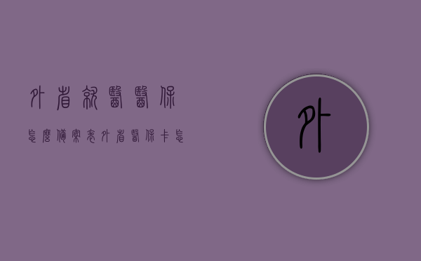 外省就医医保怎么备案表（外省医保卡怎么备案），外省就医医保备案流程及医保卡备案指南，外省就医医保备案流程详解，备案表与医保卡操作指南，外省就医医保备案指南，备案表与医保卡操作详解及流程指南，外省就医医保备案操作指南，备案表与医保卡使用详解