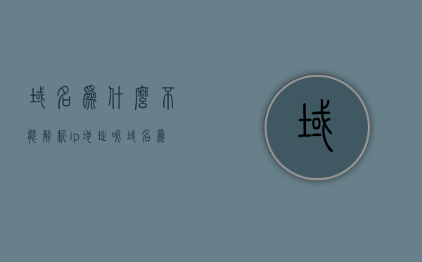 域名为什么不能解析ip地址呢（域名为什么不能解析ip地址呢知乎），域名无法解析IP地址的原因解析（知乎热问解答），域名无法解析IP地址原因解析，深度探讨域名与IP关联问题（知乎热问解答），域名无法解析IP地址原因深度解析，关联问题探讨（知乎热问解答），域名无法解析IP地址原因深度解析及关联问题探讨（知乎解答）