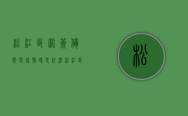 松江区网签备案电话号码是什么（松江区网签备案电话号码是什么），松江区网签备案电话号码查询，松江区网签备案电话号码查询及解答标题，松江区网签备案电话号码详解，快速查询与解答指南，松江区网签备案电话号码查询及详解，快速查询与解答指南，松江区网签备案电话号码查询及详解，快速查询与解答指南