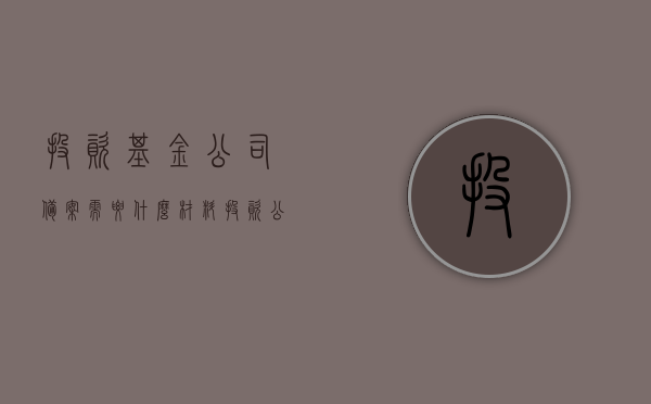 投资基金公司备案需要什么材料（投资公司需要在基金协会备案吗?），投资基金公司备案所需材料详解，是否需要向基金协会备案？，投资基金公司备案详解，所需材料与是否需要向基金协会备案？，投资基金公司备案详解，所需材料以及是否需要向基金协会备案？，投资基金公司备案详解，所需材料清单及是否需要向基金协会备案？，投资基金公司备案详解，所需材料清单及备案必要性解读（是否需要向基金协会备案？），投资基金公司备案详解，所需材料清单及向基金协会备案的必要性解读
