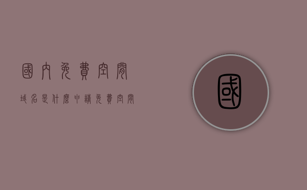 国内免费空间域名是什么（申请免费空间和域名的资料），国内免费空间域名解析及申请指南，国内免费空间域名解析与申请指南，了解免费空间和域名的申请及解析过程，国内免费空间域名解析与申请全攻略，申请、解析及指南详解，国内免费空间域名申请与解析详解指南，从入门到精通的全方位指南，国内免费空间域名申请解析全攻略，从入门到精通的指南