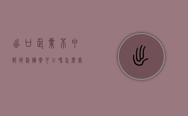 出口企业不申报退税备案可以吗怎么处理（出口退税没有申报怎么处理），出口企业未申报退税备案的处理方法与后果解析，出口企业未申报退税备案的处理方法、后果解析及应对建议，出口企业未申报退税备案的处理方法、后果解析及应对建议，解析不申报与处理方法出口退税未申报的处理及后果解析，出口企业未申报退税备案的处理方法、后果解析与应对建议——出口退税不申报的解析及处理指南，出口退税未申报解析与应对建议，不申报的后果及处理方法全解析，出口退税未申报解析，企业后果、处理方法及应对建议全攻略