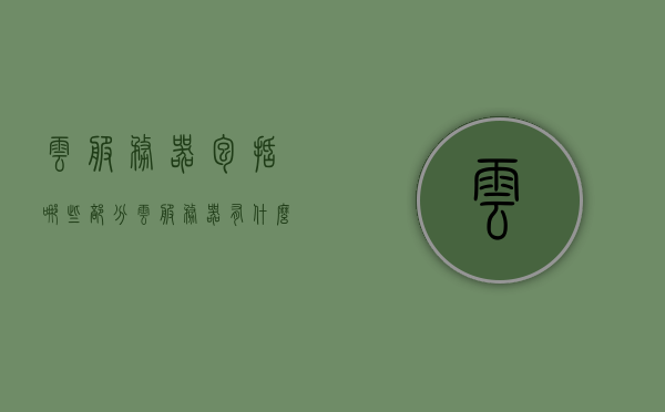 云服务器包括哪些部分（云服务器有什么用途），云服务器概览，组成部分与实用功能解析，云服务器概览，组成部分、实用功能及其用途解析，云服务器概览，组成部分、实用功能与用途解析