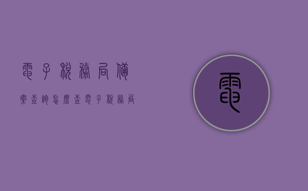 电子税务局备案查询怎么查（电子税务局备案信息查询），电子税务局备案查询指南，如何查询电子税务局备案信息