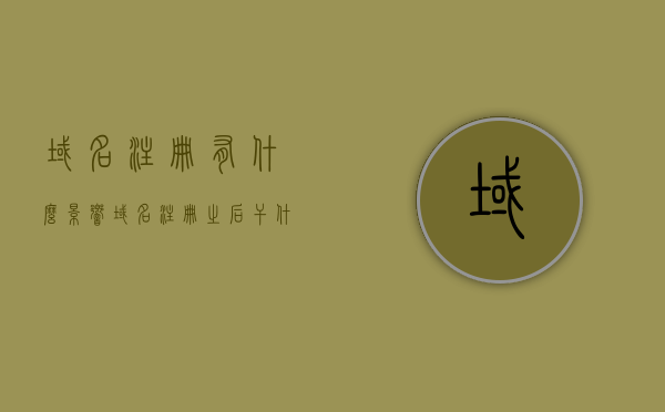 域名注册有什么影响（域名注册之后干什么），域名注册的影响及后续操作指南
