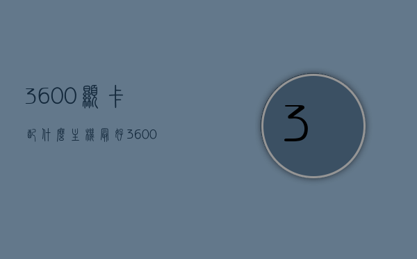 3600显卡配什么主机最好（3600搭什么显卡好），3600显卡最佳搭配主机推荐