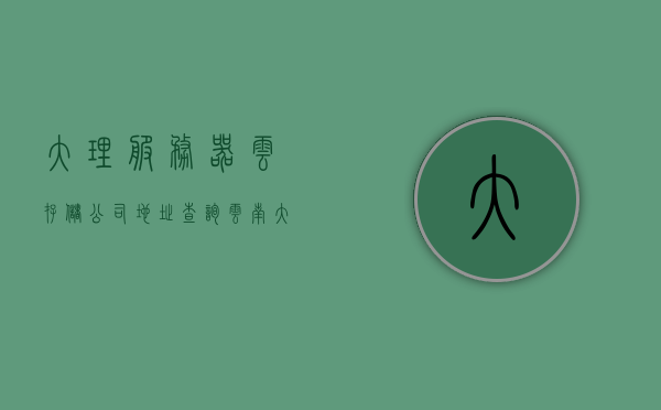 大理服务器云存储公司地址查询（云南大理内存），大理服务器云存储公司地址查询指南（云南大理内存服务），大理服务器云存储地址查询指南，云南大理内存服务位置探寻，大理服务器云存储地址查询指南，云南大理内存服务位置探寻