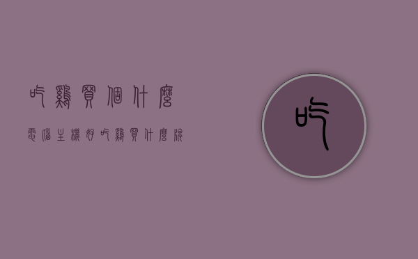吃鸡买个什么电脑主机好（吃鸡买什么牌子电脑好），如何选择适合吃鸡游戏的电脑主机品牌？，如何选择适合吃鸡游戏的电脑主机品牌与配置指南，吃鸡游戏电脑主机品牌与配置选择指南，如何选购适合吃鸡游戏的电脑主机？，吃鸡游戏电脑主机选购指南，品牌与配置选择全攻略，吃鸡游戏电脑主机选购指南，品牌与配置全攻略
