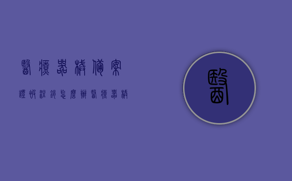 医疗器械备案证被注销怎么办（医疗器械备案证被注销怎么办呢），医疗器械备案证被注销后的应对措施与处理方法