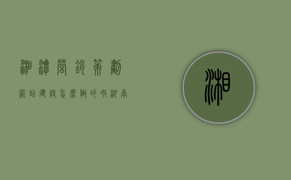 湘潭营销策划网站建设怎么做的呀（湖南营销型网站建设），湘潭营销策划网站建设全攻略，打造湖南顶尖营销型网站实践指南，湘潭营销策划网站建设全攻略，打造湖南顶尖营销型网站的实践指南，湘潭营销网站建设全攻略，打造顶尖营销型网站的实践指南（湖南网站建设专家解析），湘潭营销网站建设全攻略，打造顶尖营销型网站的实践指南（湖南网站建设专家深度解析）