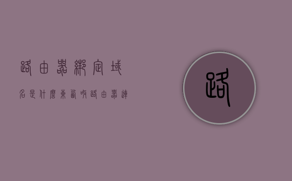路由器绑定域名是什么东西呀（路由器连接域名），路由器绑定域名解析及连接指南，路由器绑定域名解析及连接指南，路由器连接域名操作详解，路由器绑定域名解析及连接指南，详解路由器连接域名操作过程与技巧