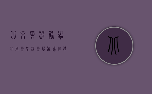 北京云服务器租用云主机（云服务器 租赁），北京云服务器租赁服务，云主机租用解决方案，北京云服务器租赁与云主机解决方案，北京云服务器租赁与云主机解决方案提供商，专业云主机租用服务，北京云服务器租赁与云主机解决方案提供商，专业云主机租用服务及解决方案