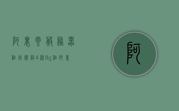 阿里云服务器租用价格4核8g（阿里云服务器租用费），阿里云服务器租用价格揭秘，4核8g配置服务器费用解析，阿里云服务器租用价格揭秘，4核8g配置服务器费用解析