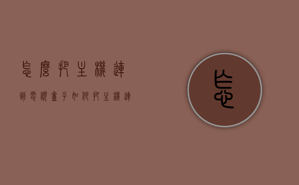 怎么把主机连到电视盒子（如何把主机连接到电视），如何将主机连接到电视盒子（主机电视连接教程），主机连接电视盒子全攻略，详细教程带你轻松将主机连接到电视！，全攻略轻松将主机连接到电视盒子，详细教程带你上手操作！，主机连接电视盒子全攻略，详细教程带你上手操作，轻松将主机连接到电视！ 第1张