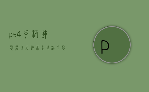 ps4手柄连电脑之后连不上主机了怎么回事（ps4手柄连电脑之后连不上主机了怎么回事），PS4手柄连接电脑后无法重新连接主机的解决方法与原因分析