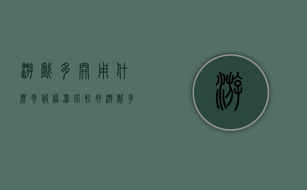 游戏多开用什么云服务器比较好（游戏多开用什么系统稳定），游戏多开云服务器选择及系统稳定性对比
