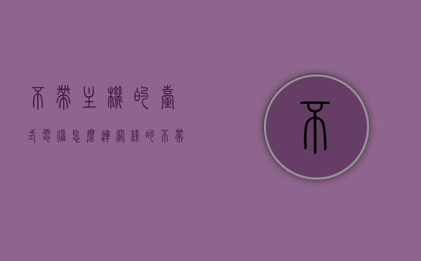 不带主机的台式电脑怎么连网线的（不带主机的台式电脑怎么连网线的网络），不带主机的台式电脑如何连接网线？操作指南与网络连接方法解析，不带主机的台式电脑网线连接指南，操作解析与网络连接方法全攻略，不带主机的台式电脑网线连接指南，操作解析与网络连接方法全攻略，不带主机的台式电脑网线连接全攻略，操作指南与网络连接方法解析