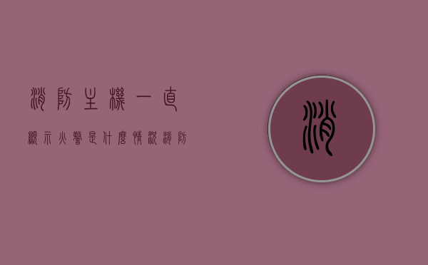 消防主机一直显示火警是什么情况（消防主机火警亮红灯啥意思），消防主机火警显示解析，为何持续亮红灯？