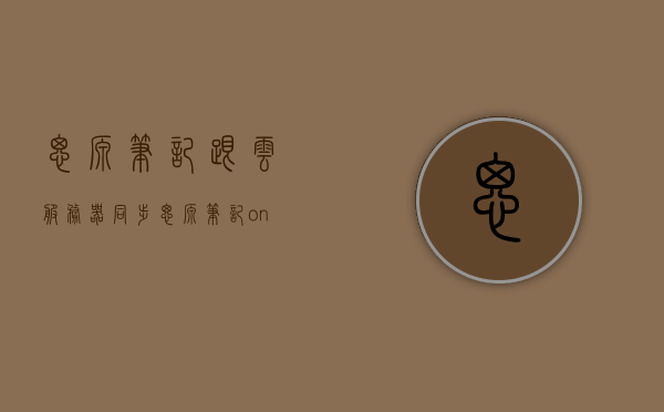 思源笔记跟云服务器同步（思源笔记 onedrive），思源笔记与云服务器同步，OneDrive上的笔记同步功能解析，思源笔记与云服务器同步解析，OneDrive笔记同步功能详解，思源笔记与云服务器同步解析，OneDrive笔记同步功能详解，思源笔记与OneDrive云服务器同步解析，全面解析笔记同步功能