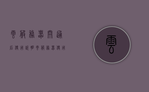 云服务器开通后使用说明（云服务器使用视频教程），云服务器开通及使用指南（含视频教程），云服务器开通与使用指南（含视频教程详解），云服务器开通与使用详解（含视频教程指南），云服务器开通与使用详解，视频教程指南全解析，云服务器开通与使用详解，视频教程指南全解析（含使用指南），云服务器开通与使用详解，视频教程指南全攻略（含使用指南与视频教程），云服务器开通与使用详解，视频教程指南全攻略（含使用指南与视频教程合集），云服务器开通与使用详解，视频教程指南全攻略（含使用指南与教程合集）