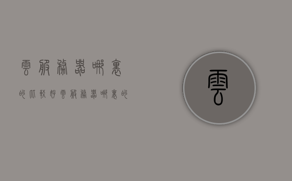 云服务器哪里的比较好（云服务器哪里的比较好一点），优质云服务器推荐，哪里选择更出色？，优质云服务器推荐，比较与选择最佳云服务器提供商的指南，优质云服务器提供商对比指南，如何选择合适的云服务器？，优质云服务器提供商对比指南，如何选择最合适的云服务器？，优质云服务器提供商对比指南，如何挑选最佳云服务器？，优质云服务器提供商对比指南，如何挑选最佳云服务器？